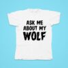 Ask Me About My Wolf Tshirt