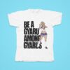 Be A Gyaru Among Gyarus Tshirt