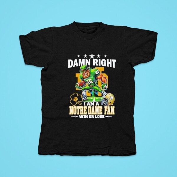 Damn Right I Am A Notre Dame Fighting Irish Fan Win Or Lose Tshirt