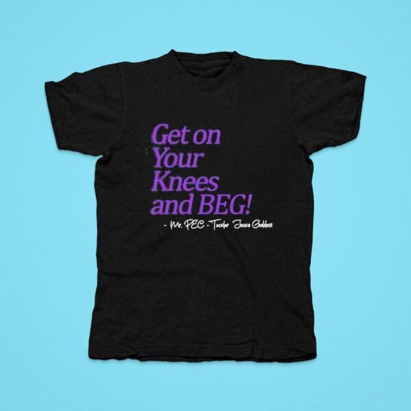 Get On Your Knees And Beg Tshirt