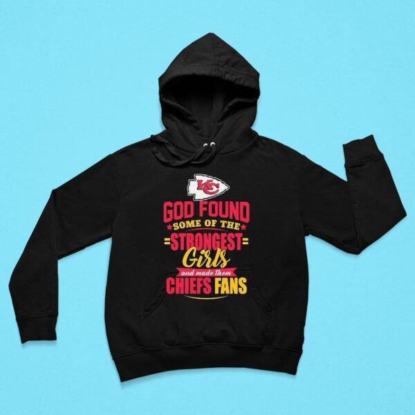 God Found Some Of The Strongest Girls And Made Them Kansas City Chiefs Fan Hoodie