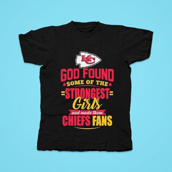 God Found Some Of The Strongest Girls And Made Them Kansas City Chiefs Fan Tshirt