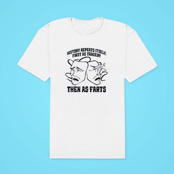 History Repeats Itself First As Tragedy Then As Farts Tshirt