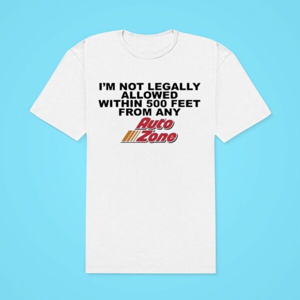 I M Not Legally Allowed Within Feet From Any Auto Zone Classic Tshirt