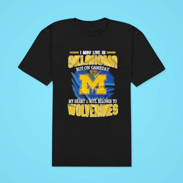 I May Live In Oklahoma But On Gameday My Heart And Soul Belongs To Michigan Wolverines Classic Tshirt