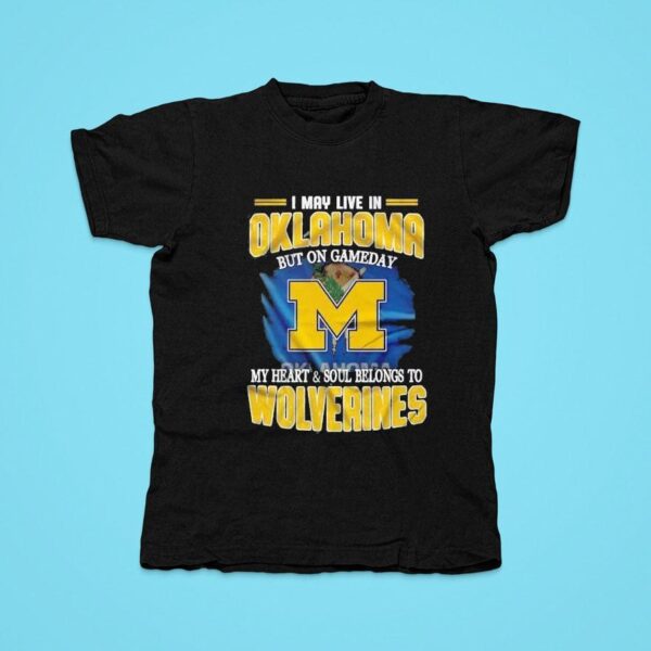 I May Live In Oklahoma But On Gameday My Heart And Soul Belongs To Michigan Wolverines Tshirt