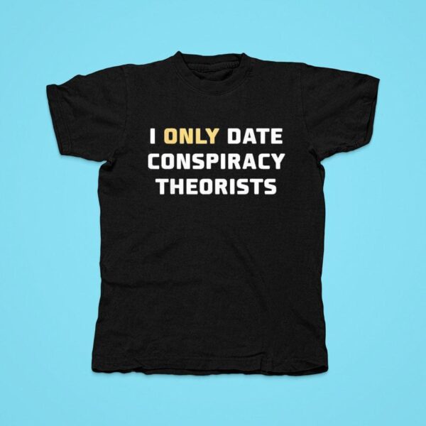 I Only Date Conspiracy Theorists Tshirt