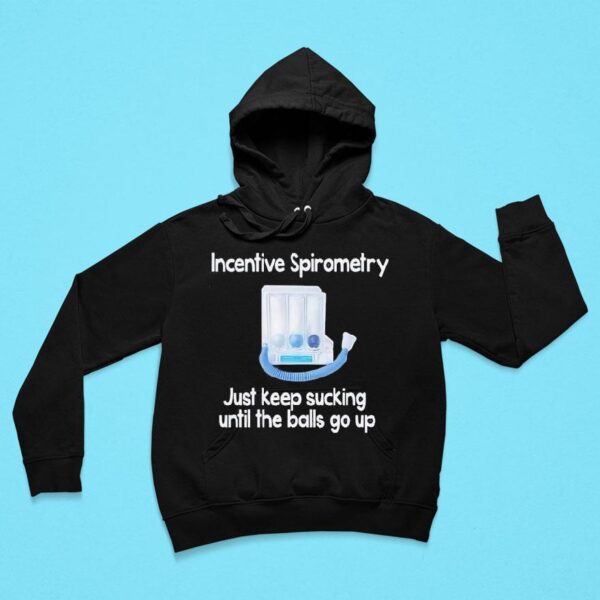 Incentive Spirometry Just Keep Sucking Until The Balls Go Up Hoodie