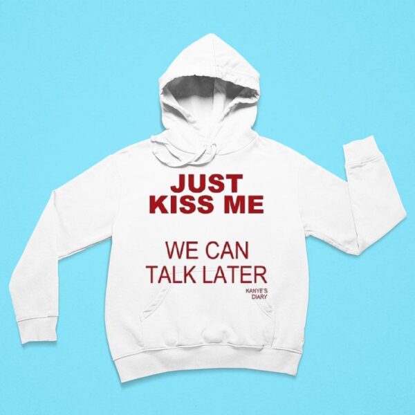 Kanye S Diary Just Kiss Me We Can Talk Later Hoodie