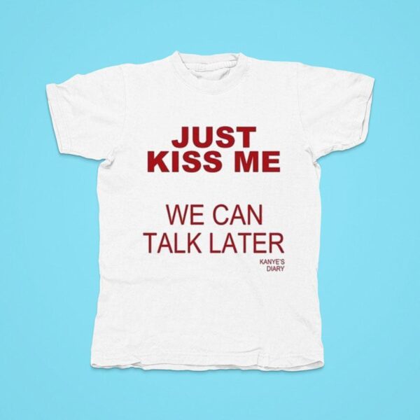 Kanye S Diary Just Kiss Me We Can Talk Later Tshirt