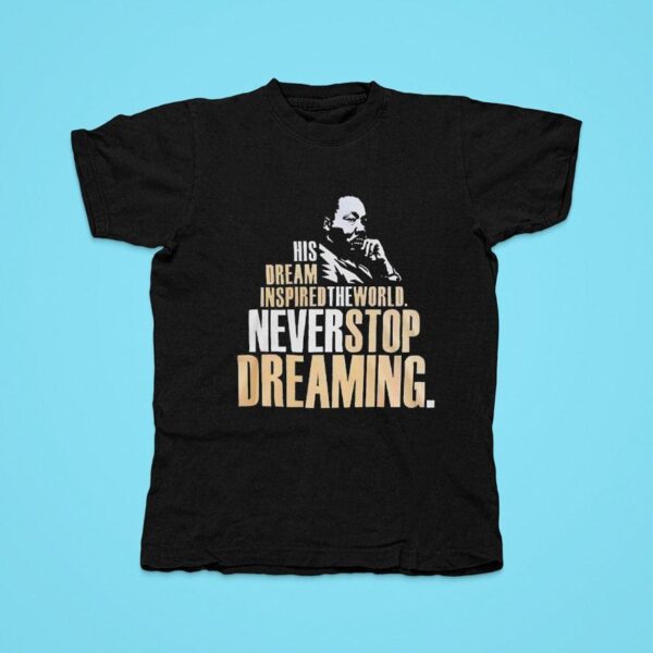 Martin Luther Dallas Mavericks His Dream Inspired The World Never Stop Dreaming Tshirt