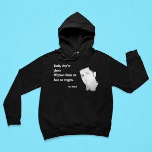 Sam Tripoli Dude They Re Plants Without Them We Have No Oxygen Hoodie