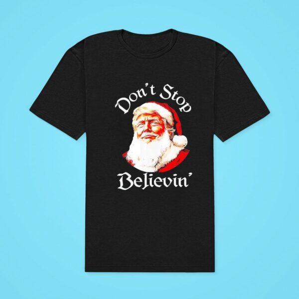 Santa Trump Don T Stop Believing Funny Trump Christmas Tshirt