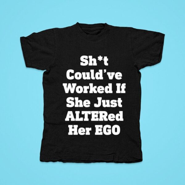 Shit Could Ve Worked If She Just Altered Her Ego Tshirt