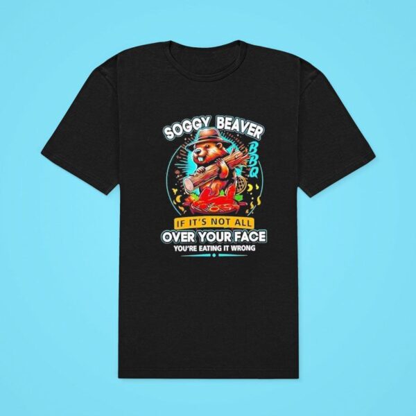 Soggy Beaver If It S Not All Over Your Face You Re Eating It Wrong Classic Tshirt