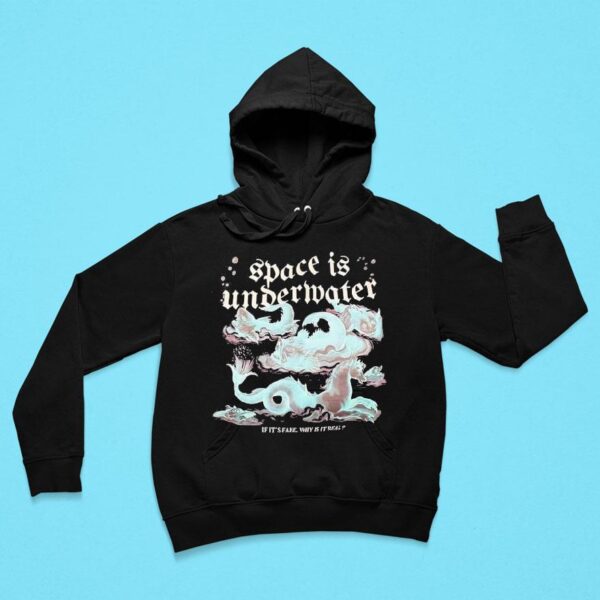 Space Is Undermater If It S Fake Why Is It Real Hoodie