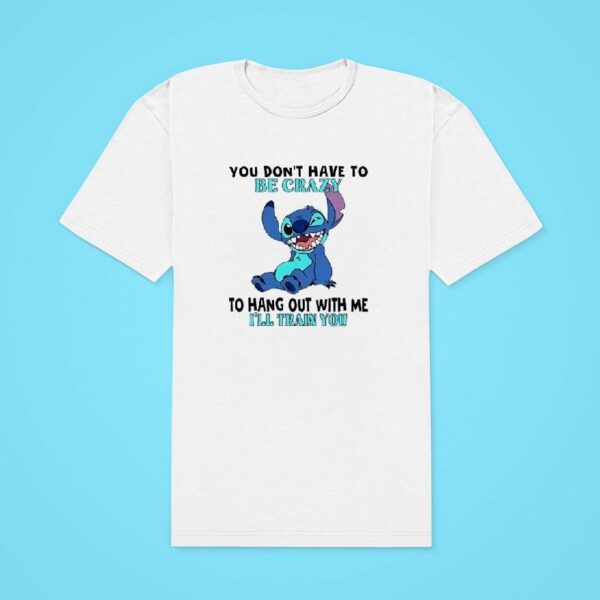 Stitch You Don T Have To Be Crazy To Hang Out With Me I Ll Train You Classic Tshirt