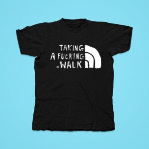 Taking A Fucking Walk The North Face S Tshirt