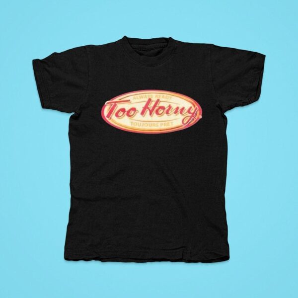 Too Horny Always Ready Toujours Pre Tshirt