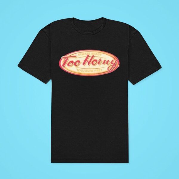 Too Horny Always Ready Toujours Pre Tshirt