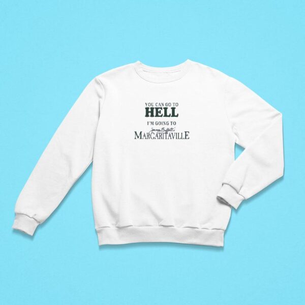 You Can Go To Hell I M Going To Jimmy Buffett S Margaritaville Sweatshirt