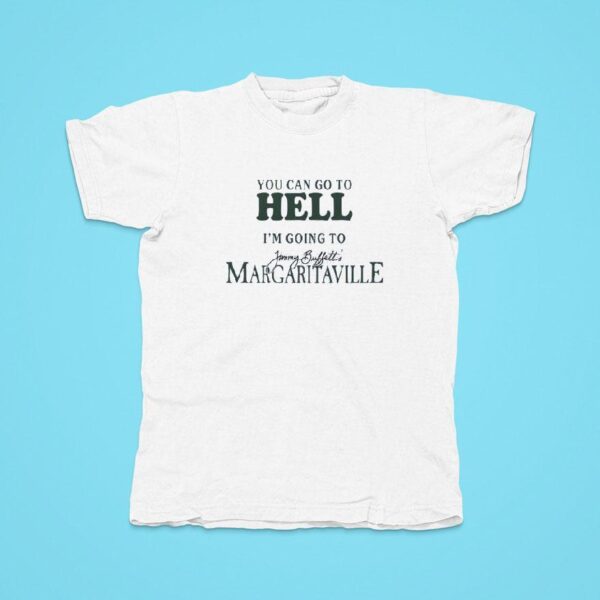 You Can Go To Hell I M Going To Jimmy Buffett S Margaritaville Tshirt