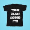 You Ok Or Just Avoiding I Tshirt