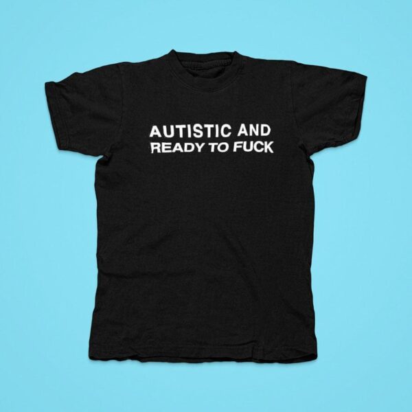 Autistic And Ready To Fck Tshirt