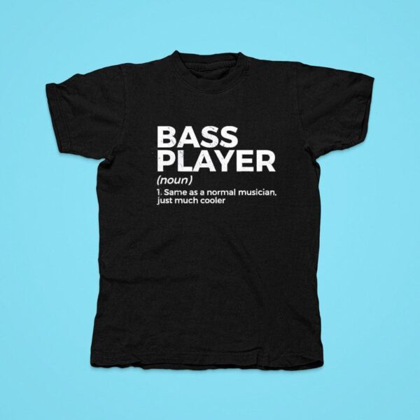 Bass Player Noun Same As A Normal Musician Just Much Cooler Tshirt