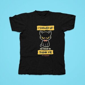 Cat I Showed Up No Need To Thank Me Tshirt