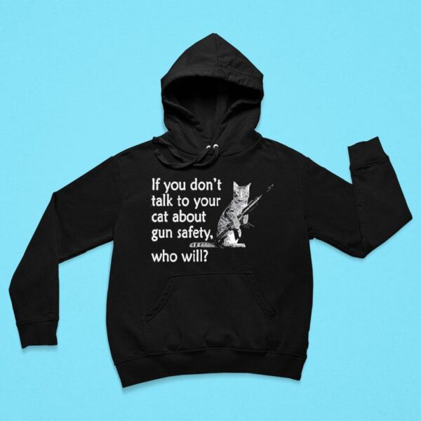 Cat If You Don T Talk To Your Cat About Gun Safety Who Will Hoodie