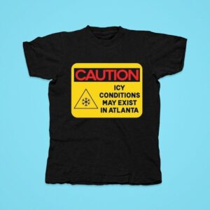 Caution Icy Conditions May Exist In Atlanta Tshirt