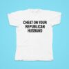 Cheat On Your Republican Husband Tshirt