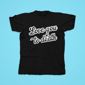 Chuckle Sandwich Love You To Death Tshirt