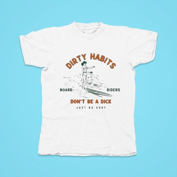 Dirty Habits Don T Be A Dick Just Go Surf Board Riders Lekker Tshirt