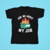 Dumpster Fire Ask Me About My Job Tshirt