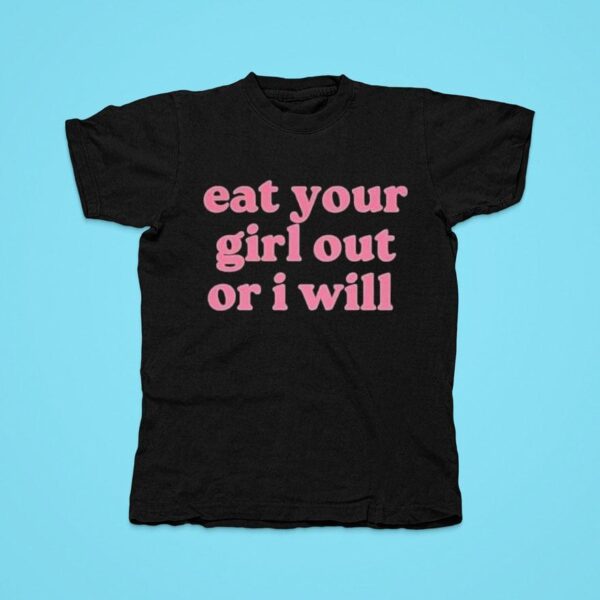 Eat Your Girl Out Or I Will Tshirt