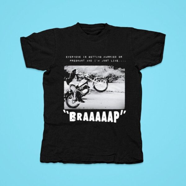 Everyone Is Getting Married Or Pregnant And I M Just Like Brap Tshirt