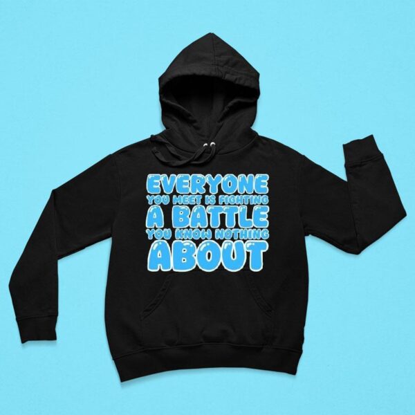 Everyone You Meet Is Fighting A Battle You Know Nothing Abou Hoodie