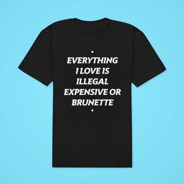 Everything I Love Is Illegal Expensive Or Brunette Classic Tshirt