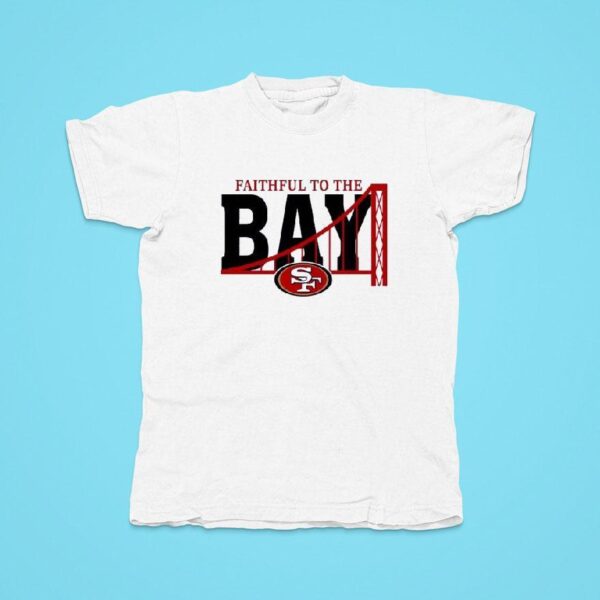 Faitful To The Bay San Francisco Ers Tshirt