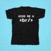 Give Me A Br Tshirt