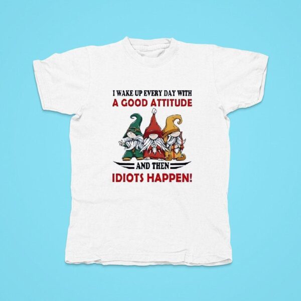 Gnomes I Wake Up Every Day With A Good Attitude Idiots Happen Tshirt