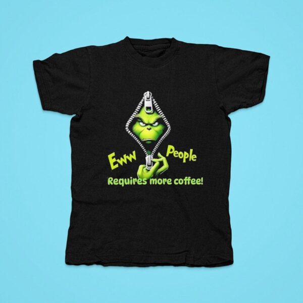 Grinch In Zipper Eww People Requires More Coffee Christmas Tshirt