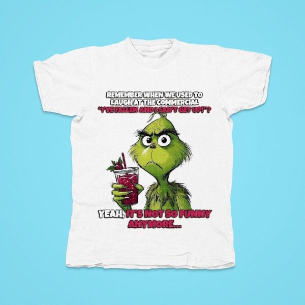 Grinch Remember When We Used To Laugh At The Commercial I Ve Fallen And I Can T Get Up Tshirt