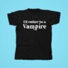 I D Rather Be A Vampire Tshirt