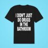 I Didn T Just Do Drugs In The Bathroom Classic Tshirt