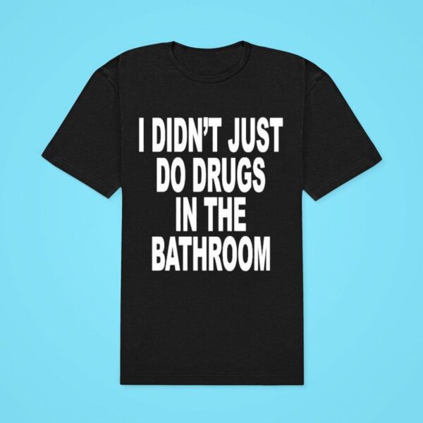 I Didn T Just Do Drugs In The Bathroom Classic Tshirt