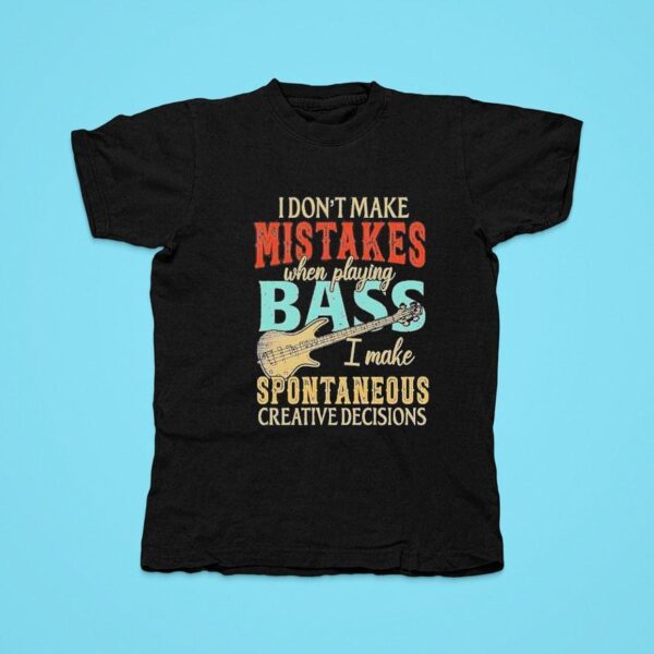 I Don T Make Mistakes When Playing Bass I Make Spontaneous Creative Decisions Tshirt