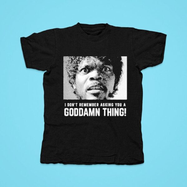 I Don T Remember Asking You A Goddamn Thing Jules Tshirt